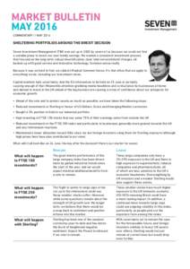 MARKET BULLETIN MAY 2016 COMMENTARY // MAY 2016 SHELTERING PORTFOLIOS AROUND THE BREXIT DECISION Seven Investment Management (7IM) was set up in 2002 by seven of us because we could not find
