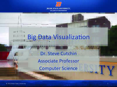Big	
  Data	
  Visualiza9on	
   Dr.	
  Steve	
  Cutchin	
   Associate	
  Professor	
   Computer	
  Science	
   ©	
  2012	
  Boise	
  State	
  University	
  