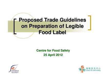 Proposed Trade Guidelines on Preparation of Legible Food Label Centre for Food Safety 25 April 2012