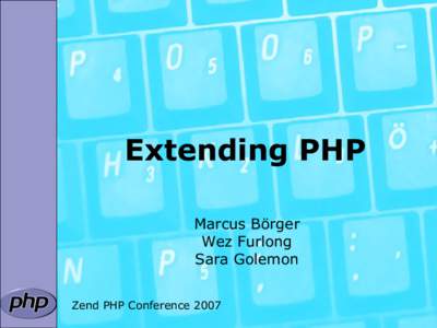 Extending PHP Marcus Börger Wez Furlong Sara Golemon Zend PHP Conference 2007