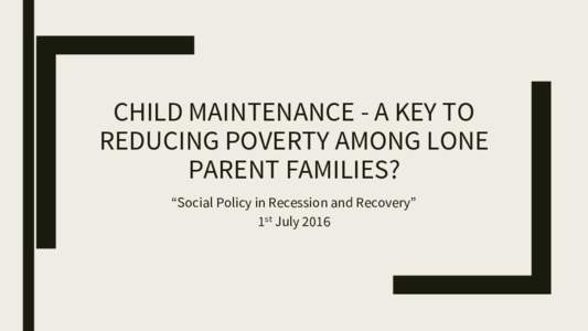 CHILD MAINTENANCE - A KEY TO REDUCING POVERTY AMONG LONE PARENT FAMILIES? ‚Social Policy in Recession and Recovery‛ 1st July 2016