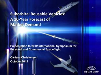 Suborbital Reusable Vehicles: A 10-Year Forecast of Market Demand Presentation to 2012 International Symposium for Personal and Commercial Spaceflight