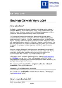 IOE Library Guide  EndNote X6 with Word 2007 What is EndNote? EndNote is a bibliographic reference manager, which allows you to maintain a personal ‘library’ of all your references to books, journal articles, theses 