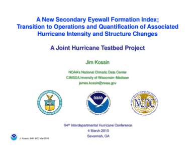 A New Secondary Eyewall Formation Index; Transition to Operations and Quantification of Associated Hurricane Intensity and Structure Changes A Joint Hurricane Testbed Project Jim Kossin NOAA’s National Climatic Data Ce