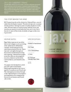 2012 JAX CABERNET FRANC JAX VINEYARDS, NAPA VALLEY This sultry wine has a beautiful veil of red/ black color that is full of vibrancy. Aromatic notes of bright black cherry, supported with the typical Franc graphite, ear