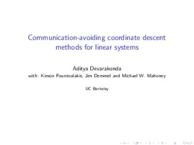 Communication-avoiding coordinate descent methods for linear systems Aditya Devarakonda with: Kimon Fountoulakis, Jim Demmel and Michael W. Mahoney UC Berkeley