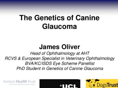 The Genetics of Canine Glaucoma James Oliver Head of Ophthalmology at AHT RCVS & European Specialist in Veterinary Ophthalmology BVA/KC/ISDS Eye Scheme Panellist