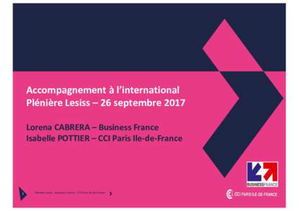 Accompagnement	à	l’international Plénière	Lesiss – 26	septembre	2017 Lorena	CABRERA	– Business	France Isabelle	POTTIER	– CCI	Paris	Ile-de-France  1
