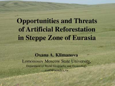 Opportunities and Threats of Artificial Reforestation in Steppe Zone of Eurasia Oxana A. Klimanova Lomonosov Moscow State University, Department of World Geography and Geoecology