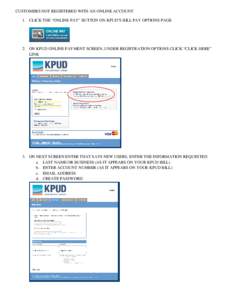 CUSTOMERS NOT REGISTERED WITH AN ONLINE ACCOUNT 1. CLICK THE “ONLINE PAY” BUTTON ON KPUD’S BILL PAY OPTIONS PAGE 2. ON KPUD ONLINE PAYMENT SCREEN, UNDER REGISTRATION OPTIONS CLICK “CLICK HERE” LINK