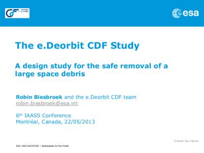 The e.Deorbit CDF Study A design study for the safe removal of a large space debris Robin Biesbroek and the e.Deorbit CDF team [removed] 6th IAASS Conference