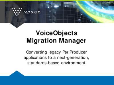 VoiceObjects Migration Manager Converting legacy PeriProducer applications to a next-generation, standards-based environment