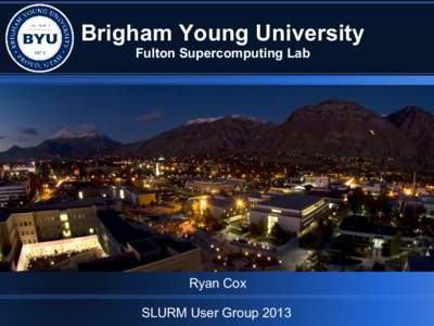 Brigham Young University Fulton Supercomputing Lab Ryan Cox SLURM User Group 2013