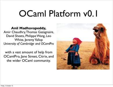 OCaml Platform v0.1 Anil Madhavapeddy, Amir Chaudhry, Thomas Gazagnaire, David Sheets, Philippe Wang, Leo White, Jeremy Yallop University of Cambridge and OCamlPro