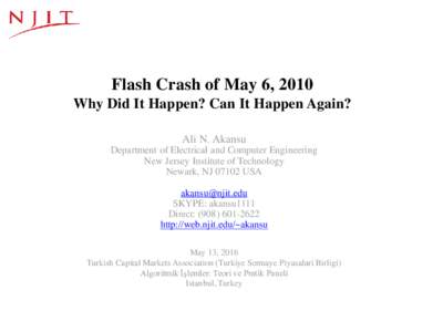 Flash Crash of May 6, 2010 Why Did It Happen? Can It Happen Again? Ali N. Akansu Department of Electrical and Computer Engineering New Jersey Institute of Technology Newark, NJUSA