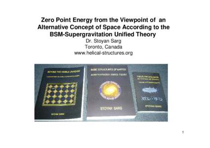 Zero Point Energy from the Viewpoint of an Alternative Concept of Space According to the BSM-Supergravitation Unified Theory Dr. Stoyan Sarg Toronto, Canada www.helical-structures.org
