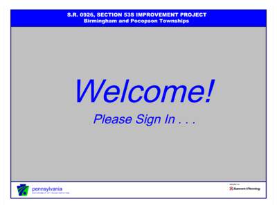 S.R. 0926, SECTION 53S IMPROVEMENT PROJECT Birmingham and Pocopson Townships Welcome! Please Sign In . . .