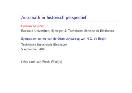 Automath in historisch perspectief Herman Geuvers Radboud Universiteit Nijmegen & Technische Universiteit Eindhoven Symposium ter ere van de 90ste verjaardag van N.G. de Bruijn Technische Universiteit Eindhoven 5 septemb