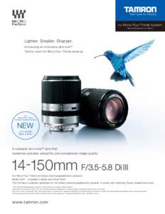 for Micro Four Thirds System New Di lll Series 14-150mm Lighter. Smaller. Sharper. Introducing an innovative all-in-one™ Tamron zoom for Micro Four Thirds cameras.