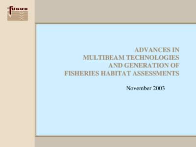 ADVANCES IN MULTIBEAM TECHNOLOGIES AND GENERATION OF FISHERIES HABITAT ASSESSMENTS November 2003