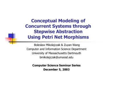 Conceptual Modeling of Concurrent Systems through Stepwise Abstraction Using Petri Net Morphisms Boleslaw Mikolajczak & Zuyan Wang Computer and Information Science Department