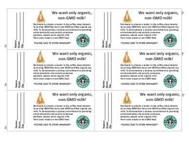 *PLEASE GIVE TO STORE MANAGER*  We want only organic, non-GMO milk! Starbucks is already a leader in the coffee shop industry by serving rBGH-free dairy and USDA-certified organic soy