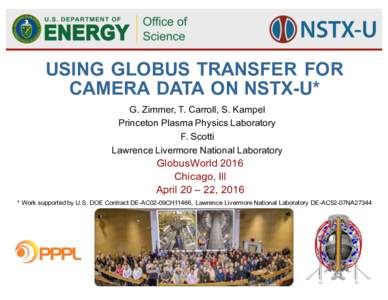 USING GLOBUS TRANSFER FOR CAMERA DATA ON NSTX-U* G. Zimmer, T. Carroll, S. Kampel Princeton Plasma Physics Laboratory F. Scotti Lawrence Livermore National Laboratory