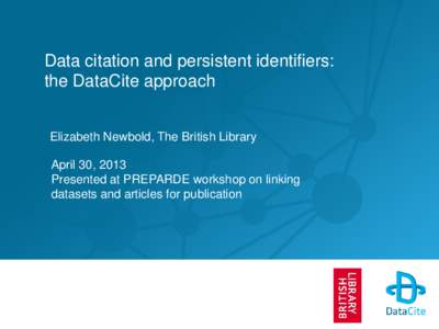 Data citation and persistent identifiers: the DataCite approach Elizabeth Newbold, The British Library April 30, 2013 Presented at PREPARDE workshop on linking datasets and articles for publication