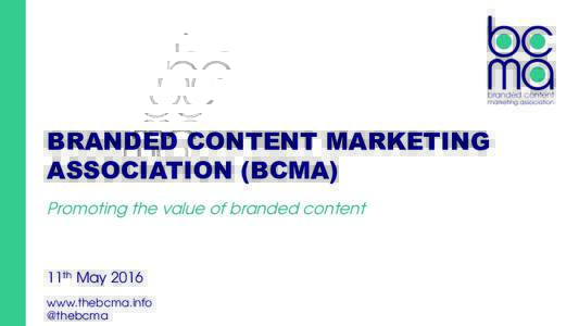 BRANDED CONTENT MARKETING ASSOCIATION (BCMA) Promoting the value of branded content 11th May 2016 www.thebcma.info