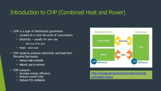 Introduction to CHP (Combined Heat and Power) • CHP is a type of distributed generation • Located at or near the point of consumption • Electricity – usually for own use • Also buy from grid