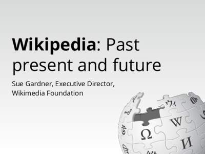Wikipedia: Past present and future Sue Gardner, Executive Director, Wikimedia Foundation  ?