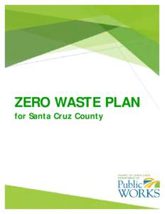 ZERO WASTE PLAN for Santa Cruz County Zero waste is the next logical step beyond the short-term goals established for recycling. Zero waste means swimming upstream to the sources of waste generation, rather than merely 