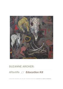 SUZANNE ARCHER: Afterlife // Education Kit A M AITLAN D R E G IO NAL AR T G AL L E RY TO U R I N G E X H I B I T I O N C U R AT E D BY J OSE PH E ISE N BE RG As death is feared man would like to prevent it. He is also a