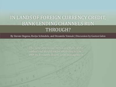 IN LANDS OF FOREIGN CURRENCY CREDIT, BANK LENDING CHANNELS RUN THROUGH? By Steven Ongena, Ibolya Schindele, and Dzsamila Vonnak | Discussion by Gaston Gelos  The views expressed herein are those of the