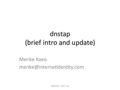 dnstap	
   (brief	
  intro	
  and	
  update)	
   Merike	
  Kaeo	
   	
    NANOG61	
  -­‐	
  DNS	
  Track	
  