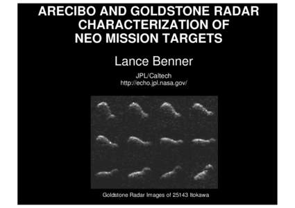 ARECIBO AND GOLDSTONE RADAR CHARACTERIZATION OF NEO MISSION TARGETS Lance Benner JPL/Caltech http://echo.jpl.nasa.gov/