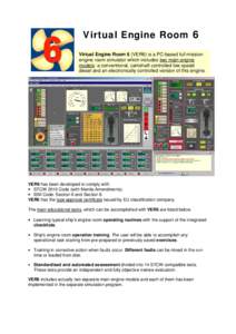Virtual Engine Room 6 Virtual Engine Room 6 (VER6) is a PC-based full mission engine room simulator which includes two main engine models: a conventional, camshaft controlled low speed diesel and an electronically contro