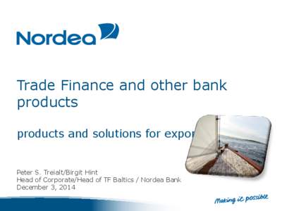 Trade Finance and other bank products products and solutions for exporters Peter S. Treialt/Birgit Hint Head of Corporate/Head of TF Baltics / Nordea Bank