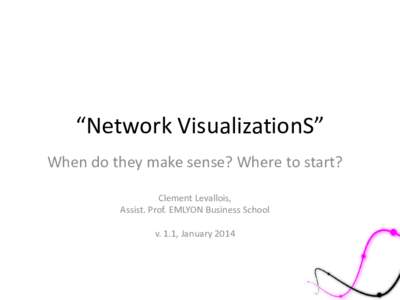 “Network VisualizationS” When do they make sense? Where to start? Clement Levallois, Assist. Prof. EMLYON Business School v. 1.1, January 2014