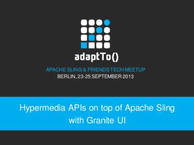 APACHE SLING & FRIENDS TECH MEETUP BERLIN, 23-25 SEPTEMBER 2013 Hypermedia APIs on top of Apache Sling with Granite UI