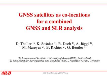 GNSS satellites as co-locations for a combined GNSS and SLR analysis D. Thaller 1), K. Sośnica 1), R. Dach 1), A. Jäggi 1), M. Mareyen 2), B. Richter 2), G. Beutler[removed]Astronomical Institute, University of Bern (AI