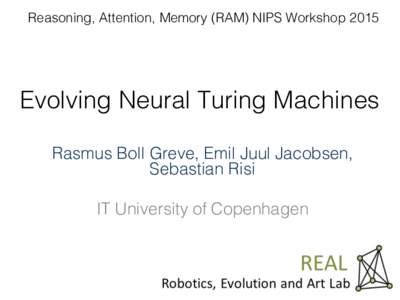 Reasoning, Attention, Memory (RAM) NIPS Workshop 2015!  Evolving Neural Turing Machines! Rasmus Boll Greve, Emil Juul Jacobsen, Sebastian Risi! !