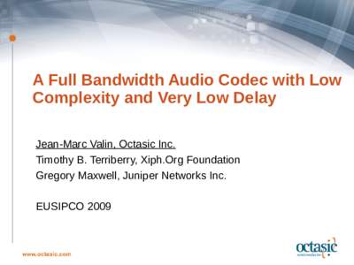 A Full Bandwidth Audio Codec with Low Complexity and Very Low Delay Jean-Marc Valin, Octasic Inc. Timothy B. Terriberry, Xiph.Org Foundation Gregory Maxwell, Juniper Networks Inc. EUSIPCO 2009