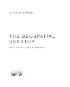 G A RY S H E R M A N  T H E G E O S PAT I A L DESKTOP OPEN SOURCE GIS AND MAPPING