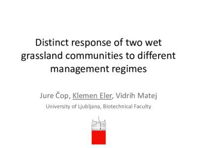Distinct response of two wet grassland communities to different management regimes Jure Čop, Klemen Eler, Vidrih Matej University of Ljubljana, Biotechnical Faculty