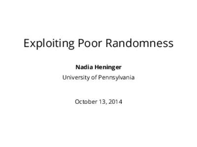 Exploiting Poor Randomness Nadia Heninger University of Pennsylvania October 13, 2014