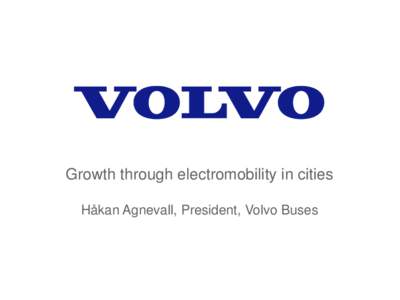 Growth through electromobility in cities Håkan Agnevall, President, Volvo Buses OUR APPROACH TO SUSTAINABILITY United by a single vision: To become the world leader in sustainable transport solutions