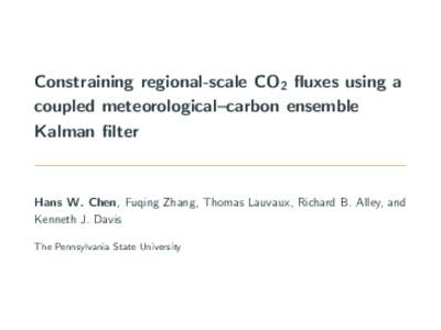Constraining regional-scale CO2 fluxes using a coupled meteorological–carbon ensemble Kalman filter Hans W. Chen, Fuqing Zhang, Thomas Lauvaux, Richard B. Alley, and Kenneth J. Davis