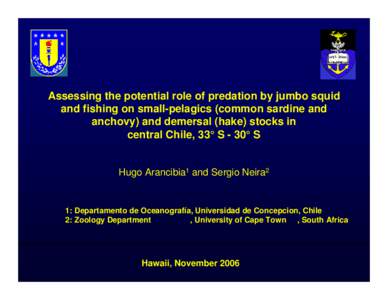 Assessing the potential role of predation by jumbo squid and fishing on small-pelagics (common sardine and anchovy) and demersal (hake) stocks in central Chile, 33° S - 30° S  Hugo Arancibia1 and Sergio Neira2