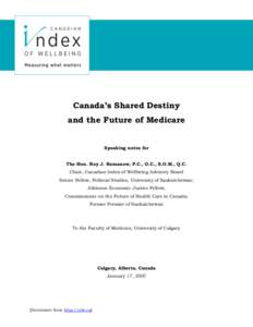 Canada’s Shared Destiny and the Future of Medicare Speaking notes for The Hon. Roy J. Romanow, P.C., O.C., S.O.M., Q.C. Chair, Canadian Index of Wellbeing Advisory Board